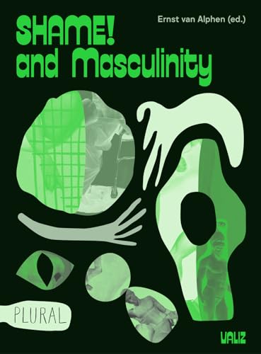 9789492095923: Shame! and Masculinity: with contributions by Ernst van Alphen, Lorenzo Benadusi, Tijs Goldschmidt, Wahbie Long, Maaike Meijer, Philip Miller, Andrea Pet, Arthur Zmijewski e.a.