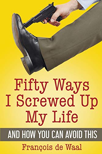 Fifty Ways I Screwed Up My Life and How You Can Avoid This - François de Waal
