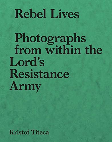 Stock image for Rebel Lives: Photographs from Inside the Lord S Resistance Army for sale by ThriftBooks-Atlanta