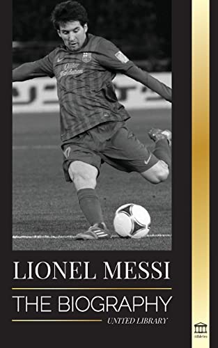 

Lionel Messi: The Biography of Barcelona's Greatest Professional Soccer (Football) Player