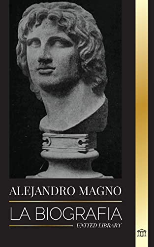 Stock image for Alejandro Magno: La biografa de un sangriento rey macedonio y conquistador; estrategia, imperio y legado (Historia) (Spanish Edition) for sale by GF Books, Inc.