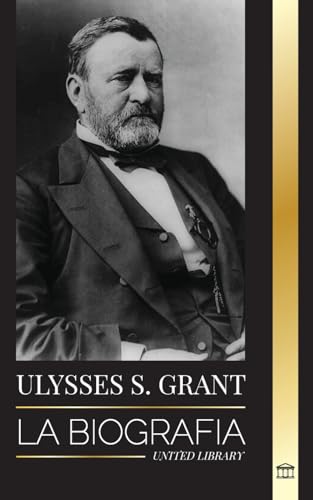 Beispielbild fr Ulysses S. Grant: La biografa del hroe de la Repblica Americana que rescat a una frgil Unin de la Confederacin durante la Guerra Civil (Poltica) (Spanish Edition) zum Verkauf von Big River Books