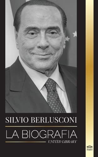 9789493311596: Silvio Berlusconi: La biografa de un multimillonario italiano de los medios de comunicacin y su ascenso y cada como controvertido primer ministro (Poltica)