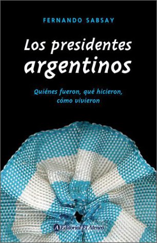 Los presidentes argentinos : quiénes fueron, qué hicieron, cómo vivieron.
