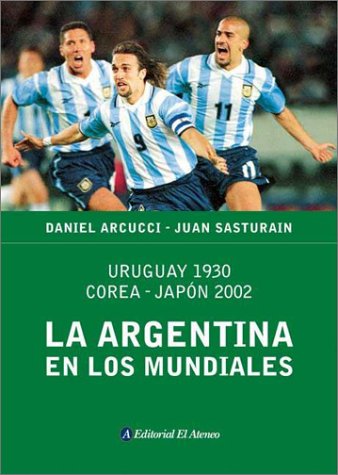 La Argentina En Los Mundiales: Uruguay 1930, Corea-Japon 2002 (Spanish Edition) (9789500286718) by ARCUCCI, DANIEL
