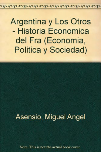 Argentina Y Los Otros-Historia Economica Del Fraca 1A. Ed (9789500508810) by Asensio, Miguel Ange