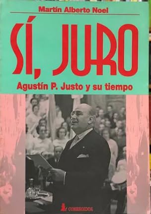 Si, Juro - Agustin P. Justo y Su Tiempo (Spanish Edition) (9789500509534) by MartÃ­n Alberto - Noel