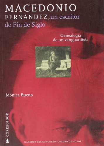 MACEDONIO FERNANDEZ: UN ESCRITOR DE FIN DE SIGLO. GENEALOGIA DE UN VANGUARDISTA