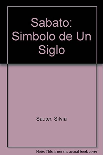 SABATO: SIMBOLO DE UN SIGLO. VISIONES Y (RE)VISIONES DE SU NARRATIVA