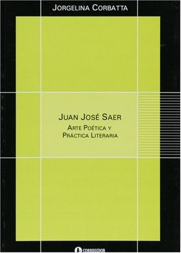 JUAN JOSE SAER. ARTE POETICA Y PRACTICA LITERARIA