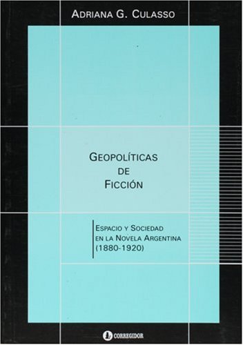 GEOPOLITICAS DE FICCION. ESPACIO Y SOCIEDAD EN LA NOVELA ARGENTINA (1880-1920)