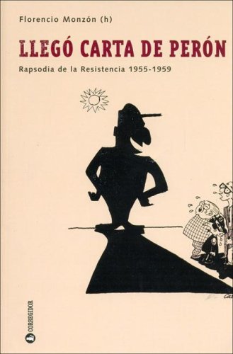 LLEGO CARTA DE PERON. RAPSODIA DE LA RESISTENCIA 1955-1959 (ARGENTINA)