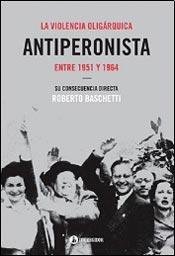 Beispielbild fr La Violencia Oligarquica Antiperonista Entre 1951 Y 1964 zum Verkauf von HPB-Ruby