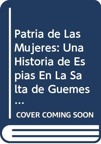 9789500717007: Patria de Las Mujeres: Una Historia de Espias En La Salta de Guemes