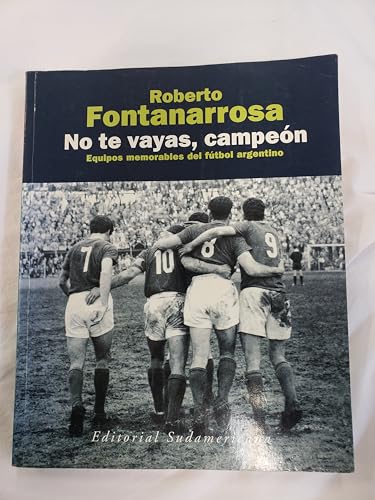 9789500718004: No Te Vayas Campeon: Equipos Memorables del Futbol Argentino