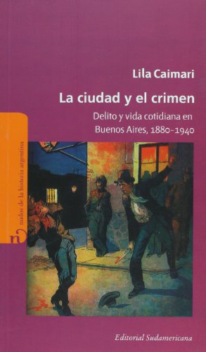 La ciudad y el crimen. Delito y vida cotidiana en Buenos Aires, 1880-1940 (Spanish Edition) (9789500730990) by Lila Caimari