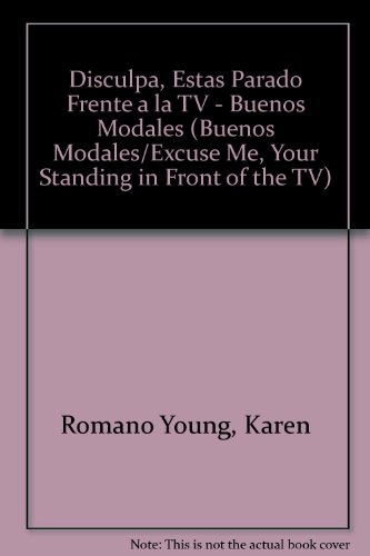 Disculpe, Estas Parado Frenta a LA TV: Como Comportarse En LA Casa (BUENOS MODALES/EXCUSE ME, YOUR STANDING IN FRONT OF THE TV) (Spanish Edition) (9789501105834) by Young, Karen Romano