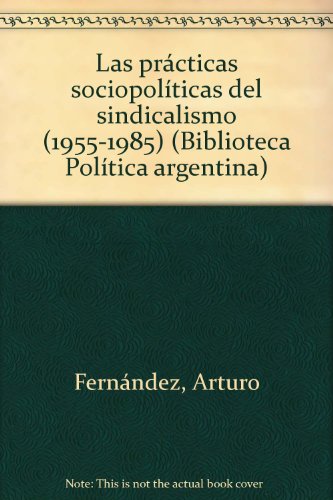 Las praÌcticas sociopoliÌticas del sindicalismo (1955-1985) (Biblioteca PoliÌtica argentina) (Spanish Edition) (9789502514925) by FernaÌndez, Arturo