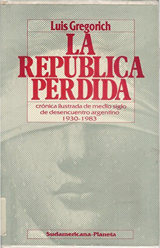 La repuÌblica perdida: CroÌnica ilustrada de medio siglo de desencuentro argentino, 1930-1983 (ColeccioÌn Espejo de Argentina) (Spanish Edition) (9789503700044) by Gregorich, Luis