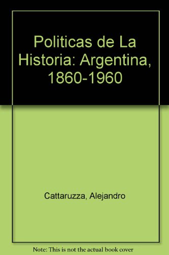 9789504001812: Politicas de La Historia: Argentina, 1860-1960