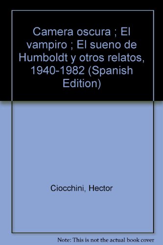 9789504310181: Camera oscura ; El vampiro ; El sueno de Humboldt y otros relatos, 1940-1982