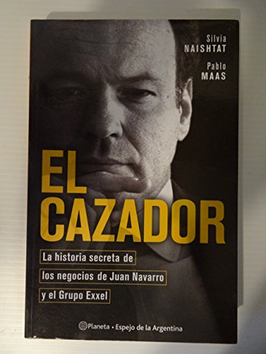 9789504905530: El Cazador: La Historia Secreta de Los Negocios de Juan Navarro y El Grupo Exxel (Espejo de La Argentina) (Spanish Edition)