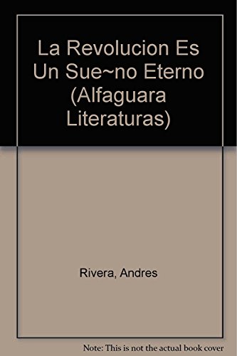 La Revolucion Es Un SueÃ±o Eterno (Alfaguara Literaturas) (Spanish Edition) (9789505111381) by RIVERA ANDRES