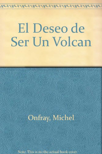 El Deseo de Ser Un Volcan (Spanish Edition) (9789506393922) by Onfray, Michel