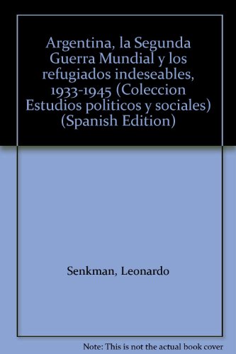 9789506941864: Argentina, la Segunda Guerra Mundial y los refugiados indeseables, 1933-1945 (Colección Estudios políticos y sociales) (Spanish Edition)