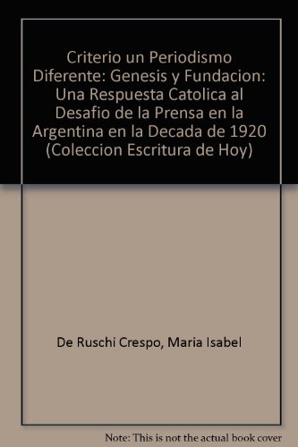 9789506945299: Criterio un Periodismo Diferente: Genesis y Fundacion: Una Respuesta Catolica al Desafio de la Prensa en la Argentina en la Decada de 1920 (Coleccion Escritura de Hoy) (Spanish Edition)