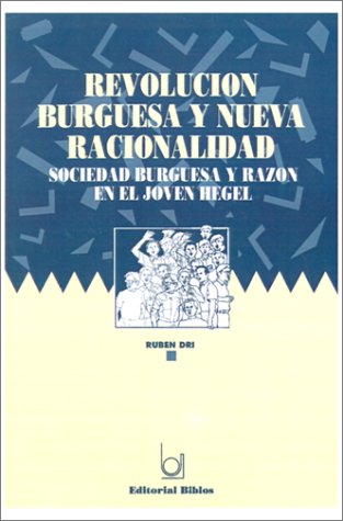 Revolucion Burguesa Y Nueva Racionalidad: Sociedad Burguesa Y Razon En El Joven Hegel (Spanish Edition) (9789507860591) by Dri, Ruben R.