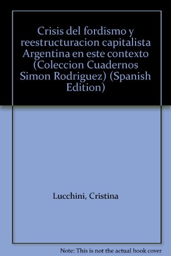 Crisis del fordismo y reestructuracioÌn capitalista Argentina en este contexto (ColeccioÌn Cuadernos SimoÌn RodriÌguez) (Spanish Edition) (9789507861734) by Lucchini, Cristina