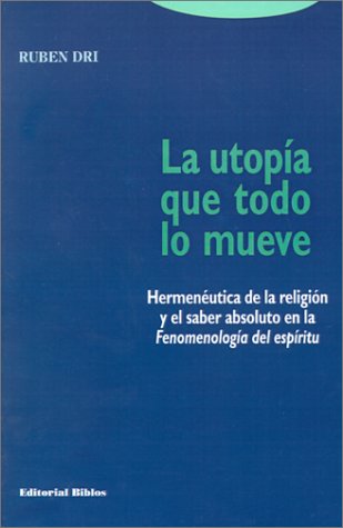LA Utopima Que Todo Lo Mueve: Hermeneutica De LA Religion Y El Saber Absoluto En LA Fenomenologia Del Espiritu (Spanish Edition) (9789507862977) by Dri, Ruben R.