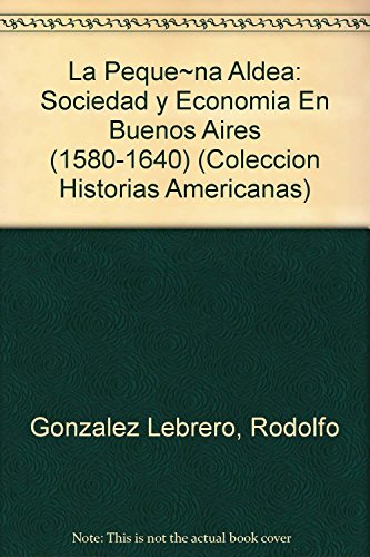 LA PEQUEÑA ALDEA. SOCIEDAD Y ECONOMIA EN BUENOS AIRES (1580-1640)