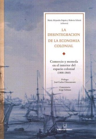 LA DESINTEGRACION DE LA ECONOMIA COLONIAL. COMERCIO Y MONEDA EN EL INTERIOR DEL ESPACIO COLONIAL ...