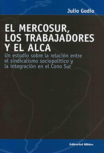 EL MERCOSUR, LOS TRABAJADORES Y EL ALCA. UN ESTUDIO SOBRE LA RELACION ENTRE EL SINDICALISMO SOCIO...