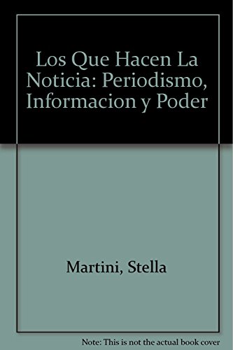 LOS QUE HACEN LA NOTICIA. PERIODISMO, INFORMACION Y PODER