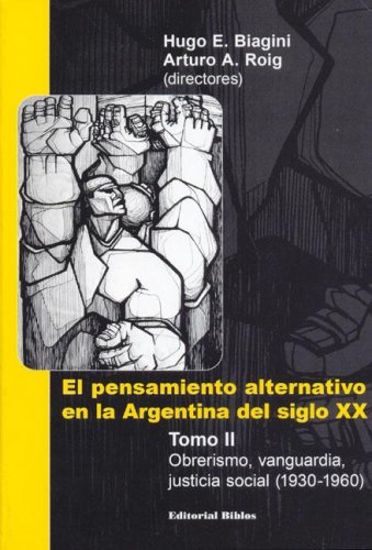 EL PENSAMIENTO ALTERNATIVO EN LA ARGENTINA. TOMO II: OBRERISMO, VANGUARDIA, JUSTICIA SOCIAL (1930...