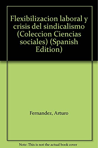 FlexibilizacioÌn laboral y crisis del sindicalismo (ColeccioÌn Ciencias sociales) (Spanish Edition) (9789508020727) by FernaÌndez, Arturo