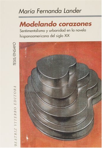 Stock image for Modelando corazones. Sentimentalismo y urbanidad en la novela hispanoamericana del siglo XIX (Spanish Edition) for sale by HPB-Movies