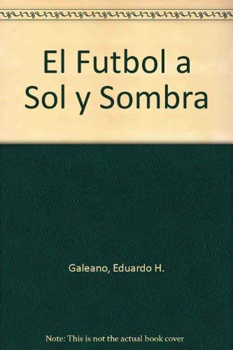 El Futbol a Sol y Sombra (Spanish Edition) (9789508950031) by Galeano Eduardo H