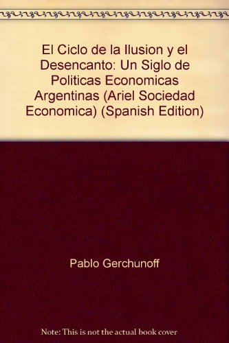 9789509122796: El Ciclo de la Ilusion y el Desencanto: Un Siglo de Politicas Economicas Argentinas (Ariel Sociedad Economica) (Spanish Edition)