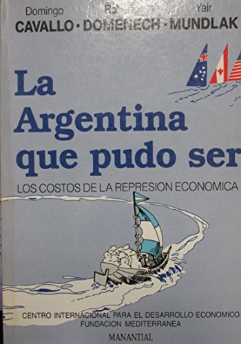 La Argentina que pudo ser: Los costos de la represi?n econ?mica [Jan 01, 1989] Cavallo, Domingo