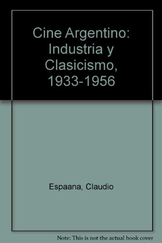 9789509807587: Cine Argentino: Industria y Clasicismo, 1933-1956