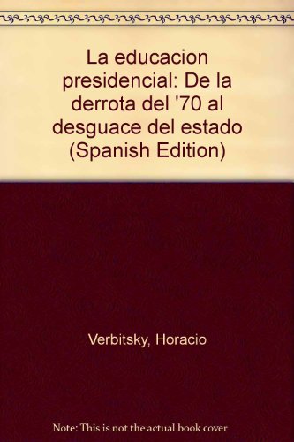 La educacioÌn presidencial: De la derrota del '70 al desguace del estado (Spanish Edition) (9789509889552) by Verbitsky, Horacio
