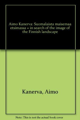 Aimo Kanerva: Suomalaista maisemaa etsimaÌˆssaÌˆ = in search of the image of the Finnish landscape (Finnish Edition) (9789513516031) by Kanerva, Aimo