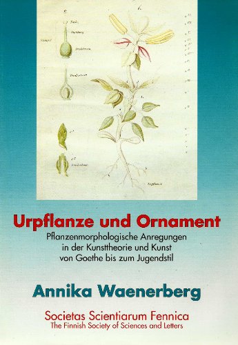 Urpflanze und Ornament: Pflanzenmorphologische Anregungen in der Kunsttheorie und Kunst von Goethe bis zum Jugendstil (Commentationes humanarum litterarum, 98) (9789516532458) by Annika Waenerberg