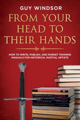 Stock image for From Your Head to Their Hands: How to write, publish, and market training manuals for Historical Martial Artists for sale by California Books