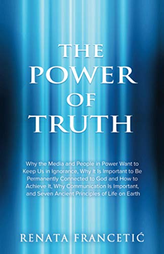 Stock image for The Power of Truth: Why the Media and People in Power Want to Keep Us in Ignorance, Why It Is Important to Be Permanently Connected to God and How to . and Seven Ancient Principles of Life on Earth for sale by Lucky's Textbooks