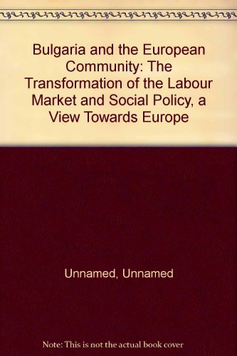 Bulgaria and the European Community: The Transformation of the Labour Market and Social Policy, a...